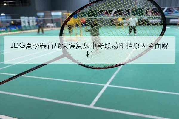 JDG夏季赛首战失误复盘中野联动断档原因全面解析